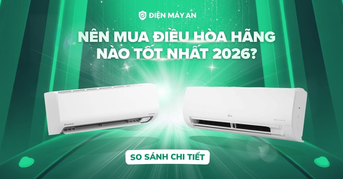 Nên mua điều hòa hãng nào tốt nhất 2026? So sánh chi tiết